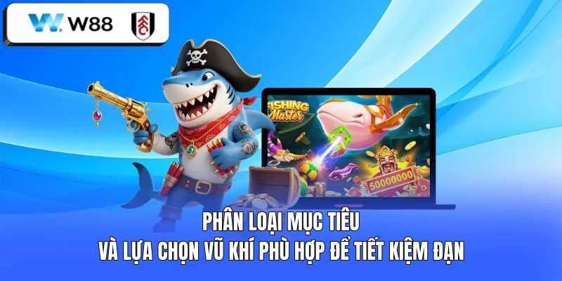 Phân loại mục tiêu và lựa chọn vũ khí phù hợp để tiết kiệm đạn