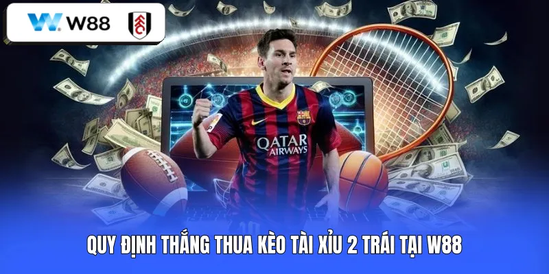 Quy định thắng thua kèo tài xỉu 2 trái tại W88