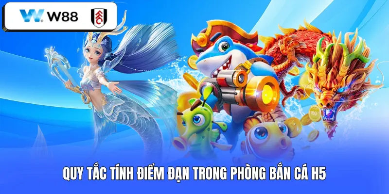 Quy tắc tính điểm đạn trong phòng bắn cá H5