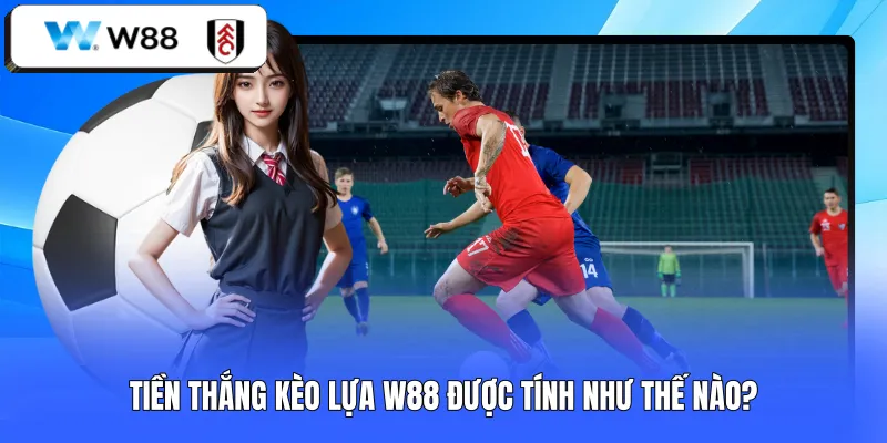 Tiền thắng kèo lựa W88 được tính như thế nào?